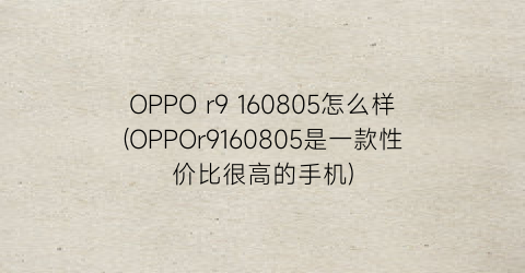 OPPOr9160805怎么样(OPPOr9160805是一款性价比很高的手机)